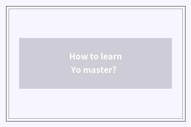 How to learn Yo master?