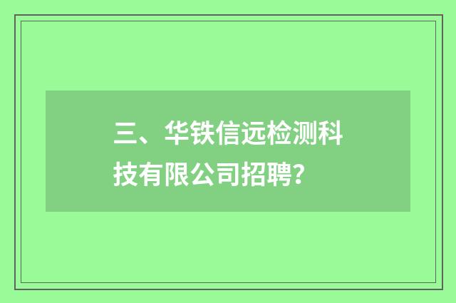 三、华铁信远检测科技有限公司招聘？