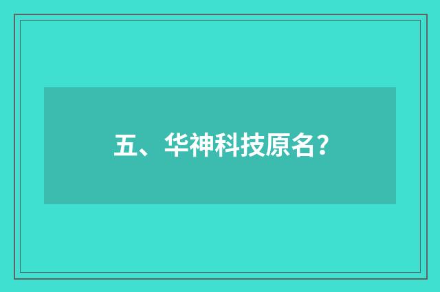 五、华神科技原名？