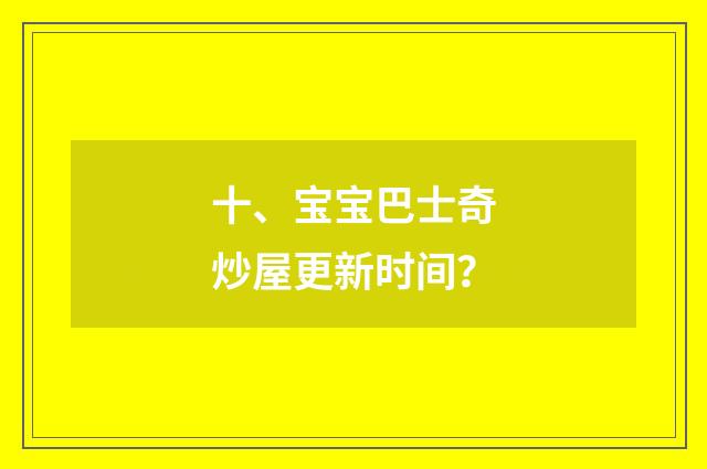 十、宝宝巴士奇炒屋更新时间？