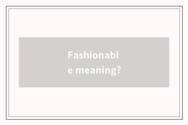 Fashionable meaning?
