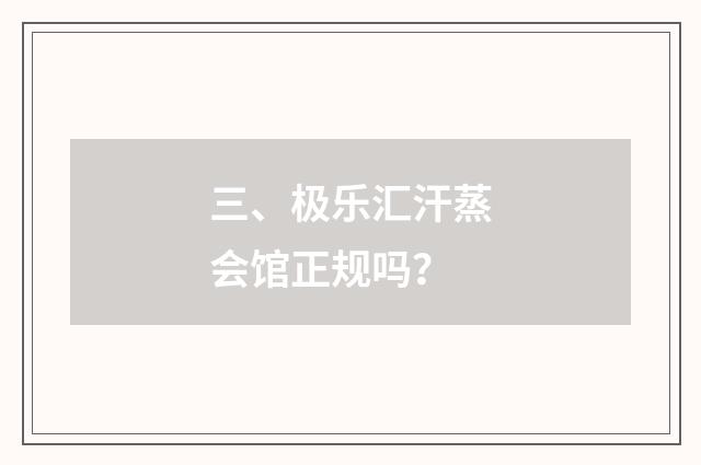 三、极乐汇汗蒸会馆正规吗？