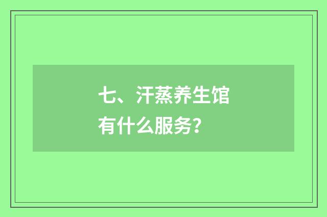 七、汗蒸养生馆有什么服务？