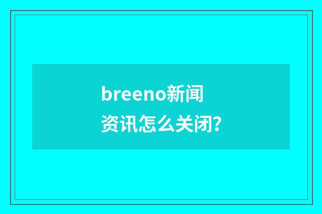 breeno新闻资讯怎么关闭？