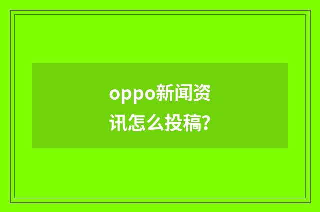 oppo新闻资讯怎么投稿？