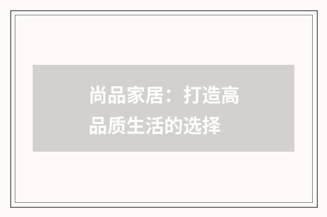 尚品家居：打造高品质生活的选择
