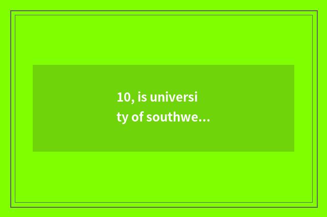 10, is university of southwest finance and economics on-the-job is graduate stud