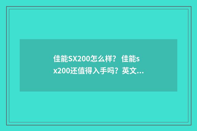 佳能SX200怎么样？ 佳能sx200还值得入手吗？英文双语对照