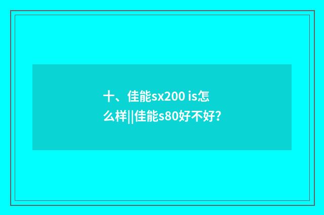 十、佳能sx200 is怎么样||佳能s80好不好？