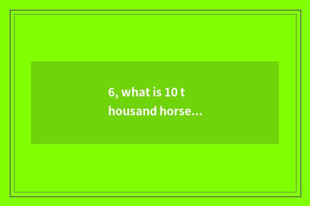 6, what is 10 thousand horses?