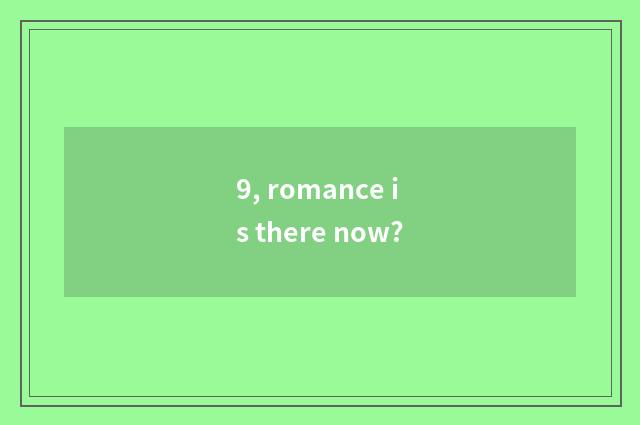 9, romance is there now?
