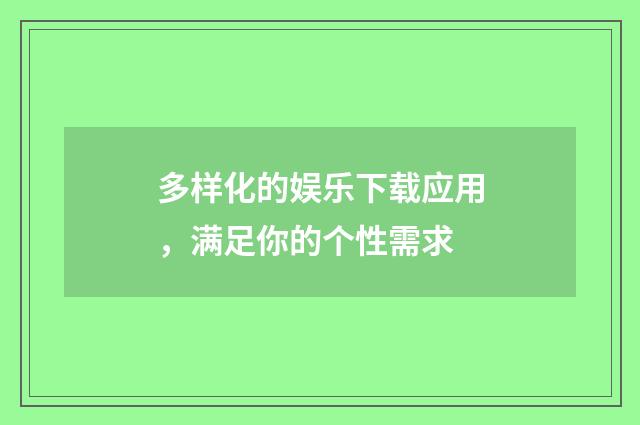 多样化的娱乐下载应用，满足你的个性需求