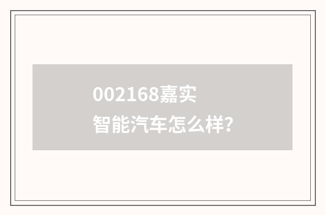 002168嘉实智能汽车怎么样？