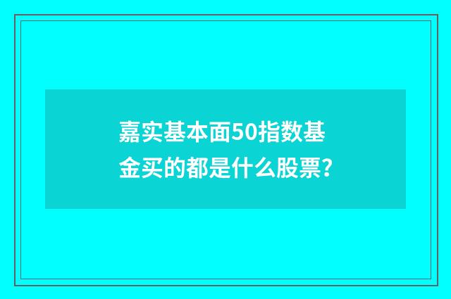 嘉实基本面50指数基金买的都是什么股票？