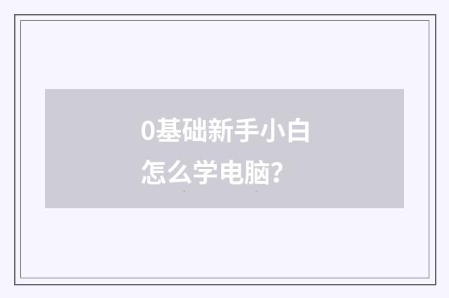 0基础新手小白怎么学电脑？