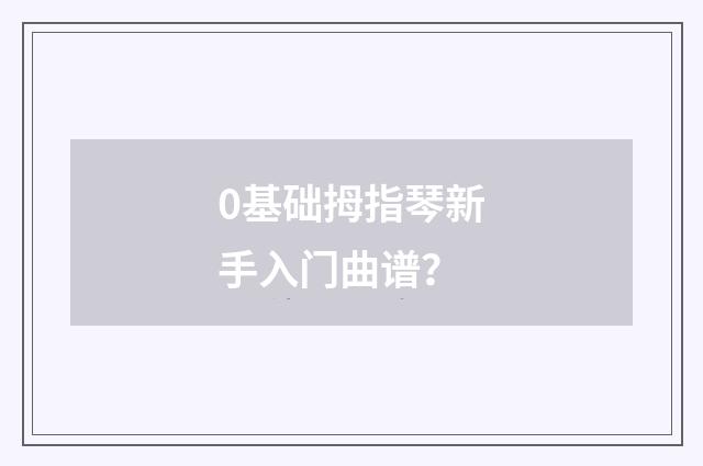 0基础拇指琴新手入门曲谱?