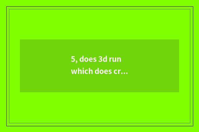 5, does 3d run which does cruel little game have a few?