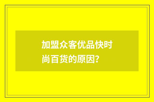 加盟众客优品快时尚百货的原因？