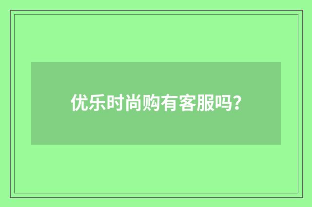 优乐时尚购有客服吗？