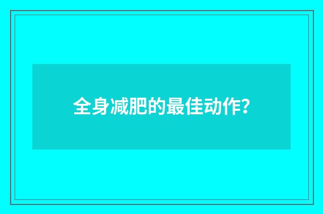 全身减肥的最佳动作？