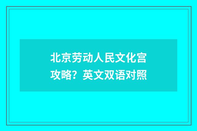 北京劳动人民文化宫攻略？英文双语对照