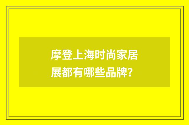 摩登上海时尚家居展都有哪些品牌？
