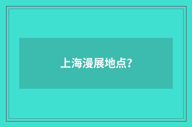 上海漫展地点？