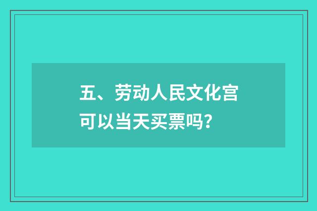 五、劳动人民文化宫可以当天买票吗？