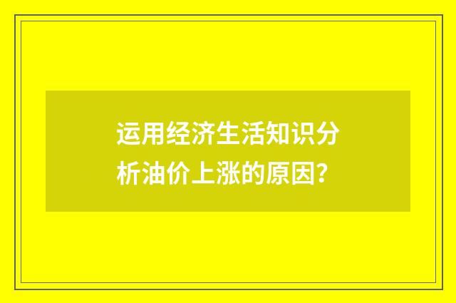 运用经济生活知识分析油价上涨的原因？