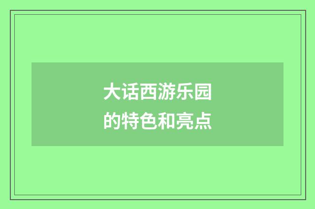 大话西游乐园的特色和亮点