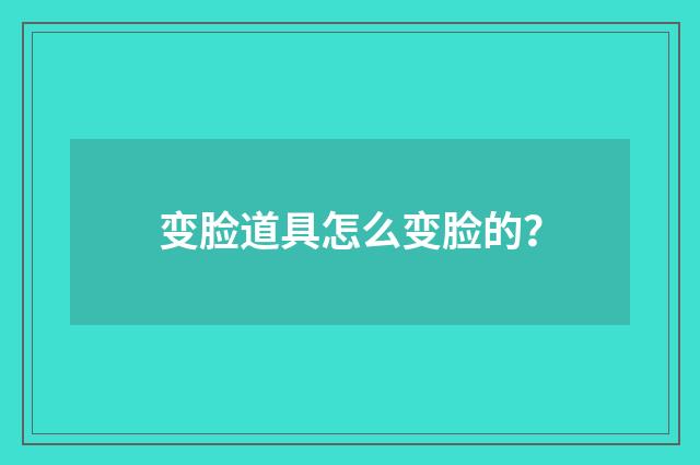 变脸道具怎么变脸的？