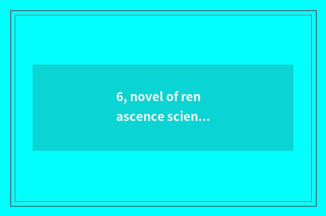6, novel of renascence science and technology?