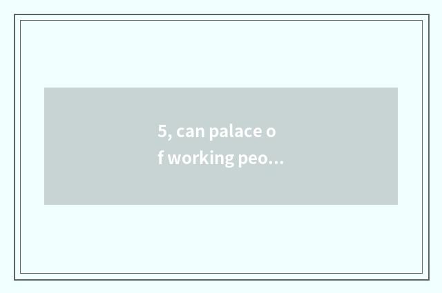 5, can palace of working people culture buy a ticket that day?