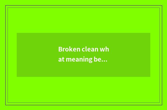 Broken clean what meaning be?