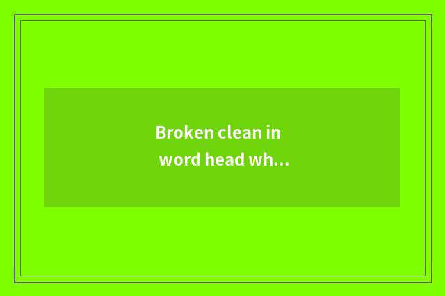 Broken clean in word head what meaning?