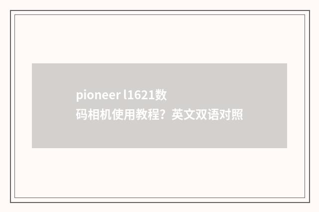 pioneer l1621数码相机使用教程？英文双语对照