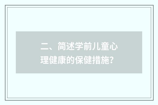 二、简述学前儿童心理健康的保健措施?
