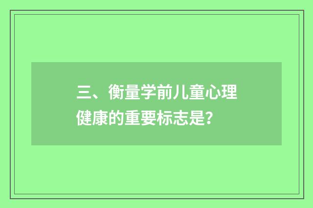 三、衡量学前儿童心理健康的重要标志是？