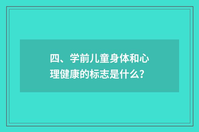 四、学前儿童身体和心理健康的标志是什么？