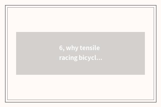6, why tensile racing bicycle should make tensile racing car. Why should tensile