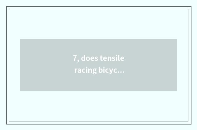 7, does tensile racing bicycle discharge an amount?