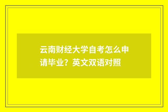云南财经大学自考怎么申请毕业?英文双语对照