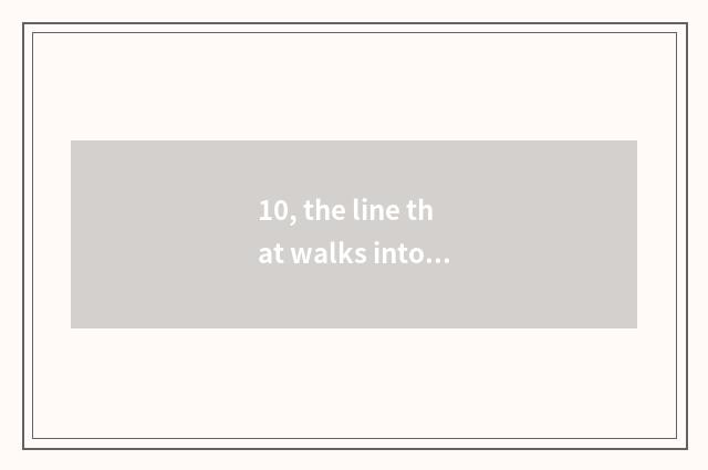 10, the line that walks into nature?