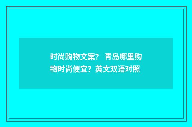 时尚购物文案？ 青岛哪里购物时尚便宜？英文双语对照