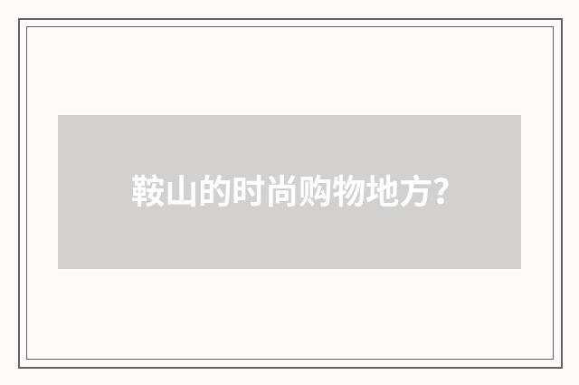 鞍山的时尚购物地方？