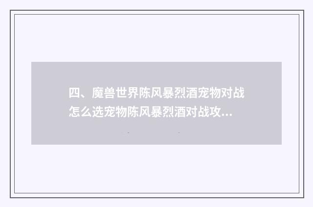 四、魔兽世界陈风暴烈酒宠物对战怎么选宠物陈风暴烈酒对战攻略？