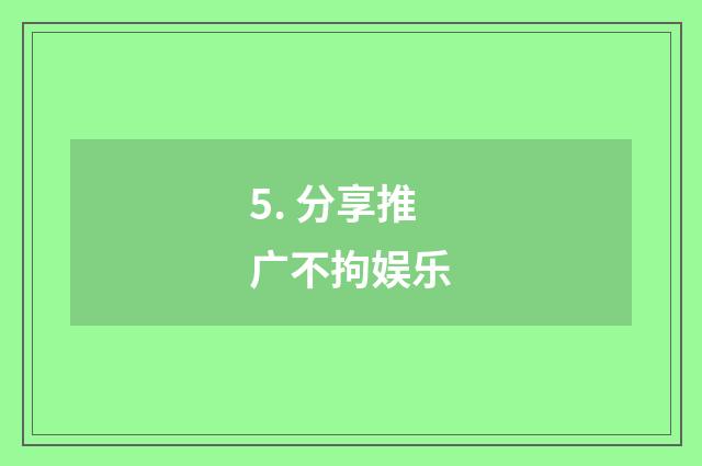5. 分享推广不拘娱乐