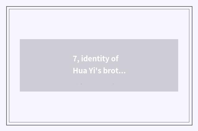 7, identity of Hua Yi's brother?