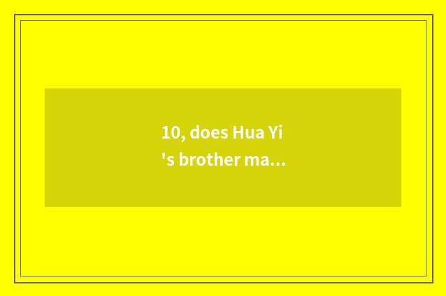 10, does Hua Yi's brother manufacture the film?