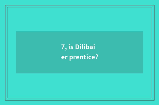 7, is Dilibaier prentice?